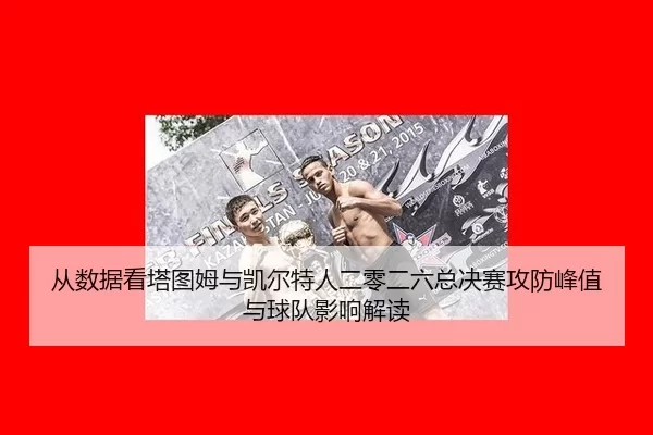 从数据看塔图姆与凯尔特人二零二六总决赛攻防峰值与球队影响解读