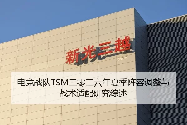 电竞战队TSM二零二六年夏季阵容调整与战术适配研究综述